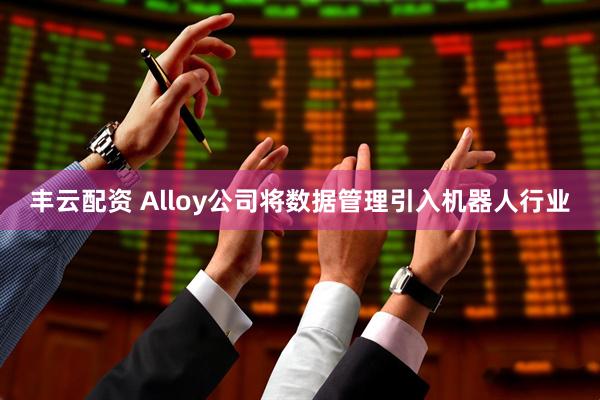 丰云配资 Alloy公司将数据管理引入机器人行业
